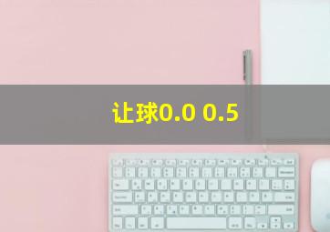 让球0.0 0.5